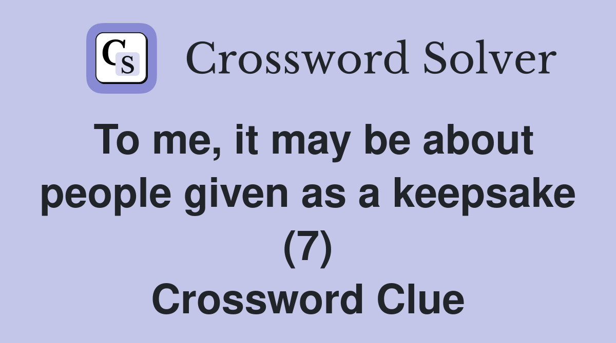 To me, it may be about people given as a keepsake (7) Crossword Clue